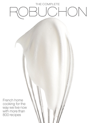 The Complete Robuchon: French Home Cooking for the Way We Live Now with More than 800 Recipes: A Cookbook By Joel Robuchon, Robin H. R. Bellinger (Translated by) Cover Image