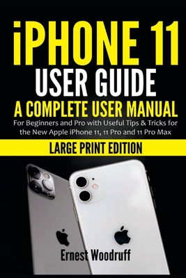 iPhone 11 User Guide: A Complete User Manual for Beginners and Pro with Useful Tips & Tricks for the New Apple iPhone 11, 11 Pro and 11 Pro By Ernest Woodruff Cover Image