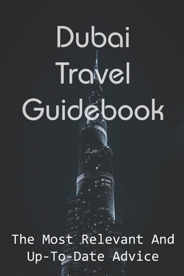 Dubai Travel Guidebook: The Most Relevant And Up-To-Date Advice: Dubai Travel Guide Cover Image