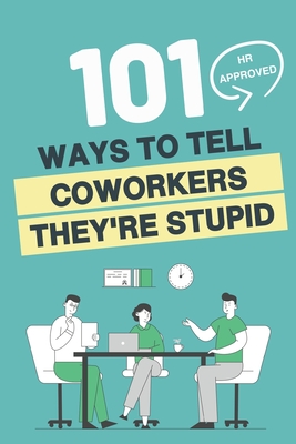 101 HR Approved Ways to Tell Employees They're Stupid: 101 Witty Alternatives for Those Things You Want to Say At Work But Can't - Funny Sarcastic Off By Velez Kelliher Cover Image