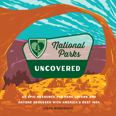 National Parks Uncovered: An Epic Resource for Park Lovers and Anyone Obsessed with America’s Best Idea By Linda Mohammad Cover Image