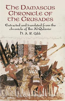 The Damascus Chronicle of the Crusades: Extracted and Translated from the Chronicle of Ibn Al-Qalanisi By H. A. R. Gibb, Abu YA'la Hamzah Ib Ibn Al-Qalanisi Cover Image