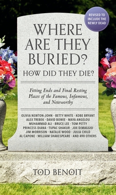 Where Are They Buried? (2023 Revised and Updated): How Did They Die? Fitting Ends and Final Resting Places of the Famous, Infamous, and Noteworthy