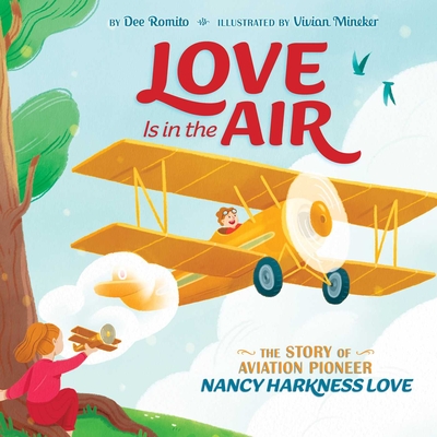 Love Is in the Air: The Story of Aviation Pioneer Nancy Harkness Love By Dee Romito, Vivian Mineker (Illustrator) Cover Image