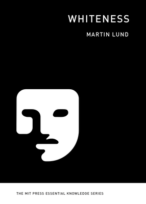 Whiteness (The MIT Press Essential Knowledge series) By Martin Lund Cover Image