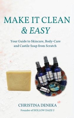 Make it Clean & Easy: Your Guide to Skincare, Body-care and Castile Soap from Scratch Cover Image