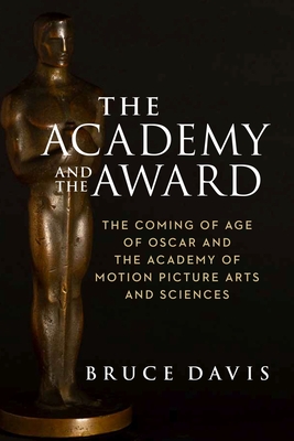 The Academy and the Award: The Coming of Age of Oscar and the Academy of Motion Picture Arts and Sciences By Bruce Davis Cover Image