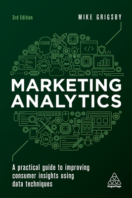 Marketing Analytics: A Practical Guide to Improving Consumer Insights Using Data Techniques By Mike Grigsby Cover Image