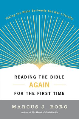 Reading the Bible Again for the First Time: Taking the Bible Seriously but Not Literally By Marcus J. Borg Cover Image