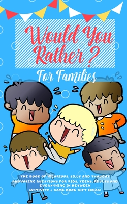 Would you Rather: The Book of Hilarious, Silly and Thought Provoking Questions for Kids, Teens, Adults and Everything in Between (Activi Cover Image