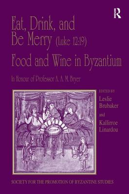Eat, Drink, and Be Merry (Luke 12:19) - Food and Wine in Byzantium: Papers of the 37th Annual Spring Symposium of Byzantine Studies, in Honour of Prof (Publications of the Society for the Promotion of Byzantine S) Cover Image