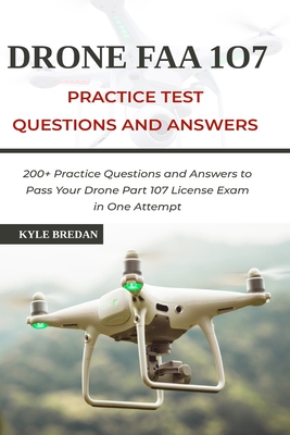 Drone FAA 107 License Practice Test Questions and Answers: 200+ Practice Questions & Answers to Pass Your Drone Part 107 License Test in One Attempt By Kyle Bredan Cover Image