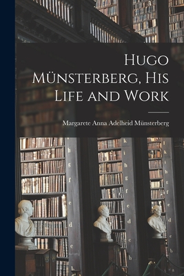 Hugo Münsterberg [microform], His Life and Work By Margarete Anna Adelheid 1. Münsterberg (Created by) Cover Image