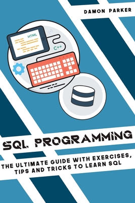 SQL Programming: The Ultimate Guide with Exercises, Tips and Tricks to Learn SQL Cover Image