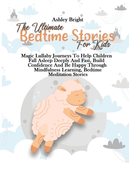 The Ultimate Bedtime Stories For Kids: Magic Lullaby Journeys To Help Children Fall Asleep Deeply And Fast, Build Confidence And Be Happy Through Mind By Ashley Bright Cover Image