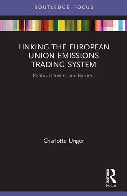 Linking the European Union Emissions Trading System: Political Drivers and Barriers (Routledge Focus on Environment and Sustainability) By Charlotte Unger Cover Image