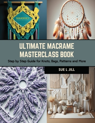 Ultimate Macrame Masterclass Book: Step by Step Guide for Knots, Bags, Patterns and More Cover Image