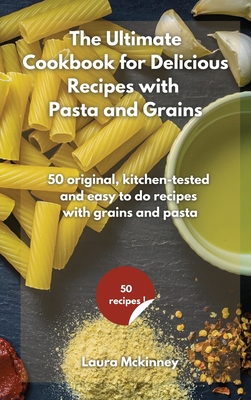 The Ultimate for Delicious Recipes with Grains and Pasta: 50 original, kitchen-tested and easy to do recipes with grains and pasta Cover Image