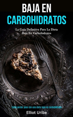 Baja En Carbohidratos: La guía definitiva para la dieta baja en carbohidratos (Cómo perder peso con una dieta baja en carbohidratos) Cover Image