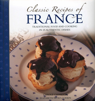 Classic Recipes of France: Traditional Food and Cooking in 25 Authentic Dishes By Carole Clements, Elizabeth Wolf-Cohen Cover Image