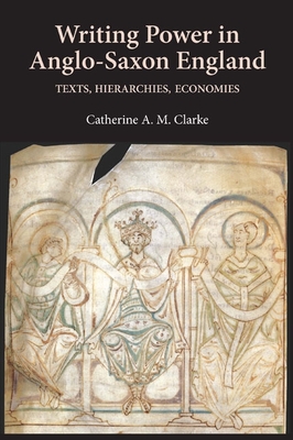 Writing Power in Anglo-Saxon England: Texts, Hierarchies, Economies (Anglo-Saxon Studies #17)