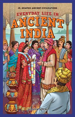 Everyday Life in Ancient India (JR. Graphic Ancient Civilizations) By Kirsten Holm Cover Image