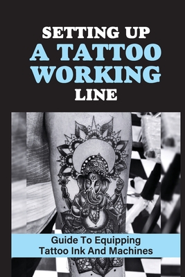 Cover for Setting Up A Tattoo Working Line: Guide To Equipping Tattoo Ink And Machines: Basic Tattoo