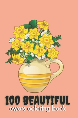 100 beautiful owers coloring book: An Adult Coloring Book Featuring 100 Beautiful Flower Designs Including Succulents, Potted Plants, Bouquets, Wildfl By Marry David Cover Image
