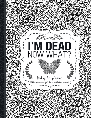 I'm Dead Now What?: End of life planner: End of life planner, Make life easier for those you leave behind, Matte Finish 8.5 x 11 in By Th Guides Press Cover Image
