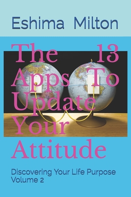 The 13 Apps To Update Your Attitude: Discovering Your Life Purpose Volume 2 By Doris Eshima Ashaba (Editor), Eshima Milton (Introduction by), Pr Elisha Kakwerere Cover Image