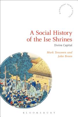 A Social History of the Ise Shrines: Divine Capital (Bloomsbury Shinto Studies) Cover Image
