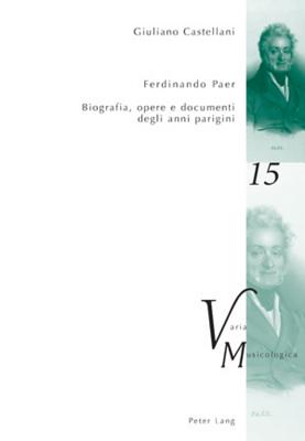 Ferdinando Paer: Biografia, Opere E Documenti Degli Anni Parigini (Varia Musicologica #15) By Peter M. Krakauer (Editor), Giuliano Castellani Cover Image