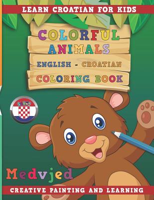 Colorful Animals English - Croatian Coloring Book. Learn Croatian for Kids. Creative Painting and Learning. Cover Image