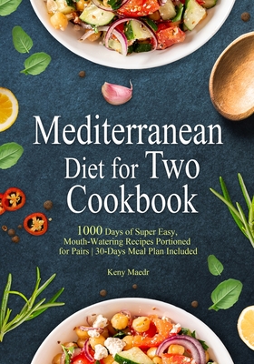 Mediterranean Diet Cookbook for Two: 1000 Days of Super Easy, Mouth-Watering Recipes Portioned for Pairs 30-Days Meal Plan Included Cover Image
