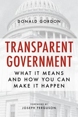 Transparent Government: What It Means and How You Can Make It Happen By Donald Gordon Cover Image