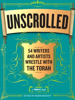Unscrolled: 54 Writers and Artists Wrestle with the Torah By Roger Bennett (Editor) Cover Image