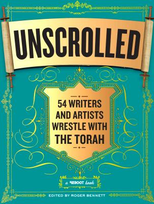 Unscrolled: 54 Writers and Artists Wrestle with the Torah