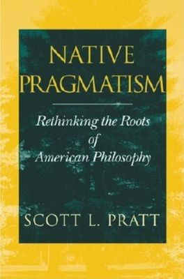 Native Pragmatism: Rethinking the Roots of American Philosophy By Scott L. Pratt Cover Image