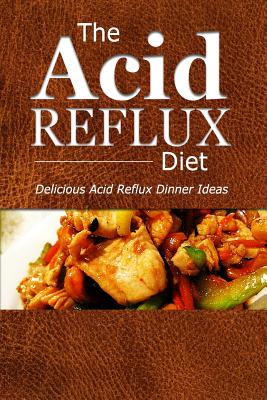 The Acid Reflux Diet - Acid Reflux Dinners: Healthy Recipes to Get Rid of Acid Reflux Naturally (GERD DIET) By The Acid Reflux Diet Cover Image