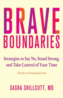 Brave Boundaries:  Strategies to Say No, Stand Strong, and Take Control of Your Time: The Key to Living Empowered  By Sasha K. Shillcutt, MD Cover Image