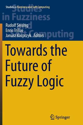 Towards the Future of Fuzzy Logic (Studies in Fuzziness and Soft Computing #325) Cover Image