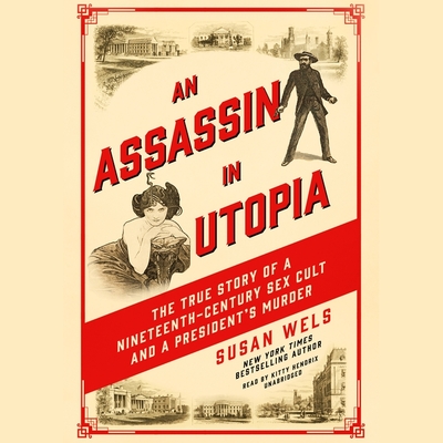An Assassin in Utopia: The True Story of a Nineteenth-Century Sex Cult and a President's Murder By Susan Wels, Kitty Hendrix (Read by) Cover Image