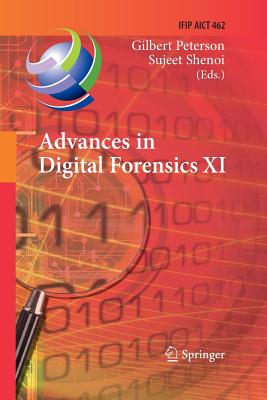 Advances in Digital Forensics XI: 11th Ifip Wg 11.9 International Conference, Orlando, Fl, Usa, January 26-28, 2015, Revised Selected Papers (IFIP Advances in Information and Communication Technology #462) By Gilbert Peterson (Editor), Sujeet Shenoi (Editor) Cover Image