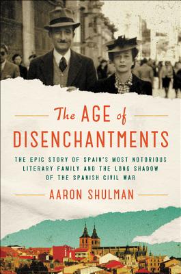 The Age of Disenchantments: The Epic Story of Spain's Most Notorious Literary Family and the Long Shadow of the Spanish Civil War Cover Image