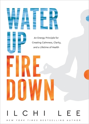Water Up Fire Down: An Energy Principle for Creating Calmness, Clarity, and a Lifetime of Health By Ilchi Lee Cover Image