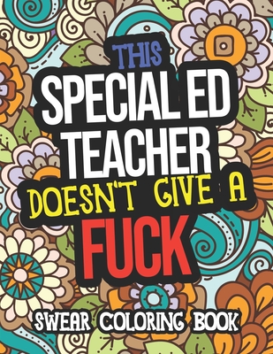 This Special Ed Teacher Doesn't Give A Fuck Swear Coloring Book: A Funny Adult Coloring Book Thank You Gift For Special Education Teachers By Nicole Chambers Cover Image