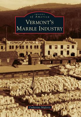 Vermont's Marble Industry (Images of America) By Catherine Miglorie Cover Image