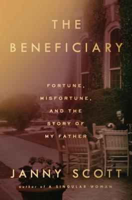 The Beneficiary: Fortune, Misfortune, and the Story of My Father By Janny Scott Cover Image