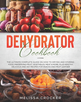Dehydrator Cookbook: The Ultimate Complete Guide on How to Drying and  Storing Food, Preserving Fruit, Vegetables, Meat & More. Plus Healthy  (Paperback)