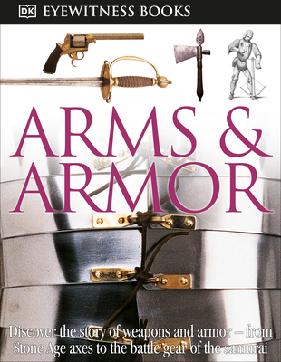 DK Eyewitness Books: Arms and Armor: Discover the Story of Weapons and Armor—from Stone Age Axes to the Battle Gear o By DK Cover Image